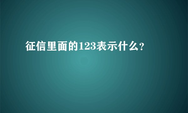 征信里面的123表示什么？