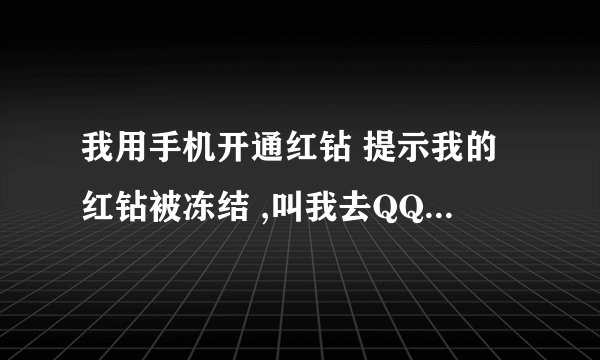 我用手机开通红钻 提示我的红钻被冻结 ,叫我去QQ业务服务中心激活 ,业务中心里面提示我没有受到任何限制
