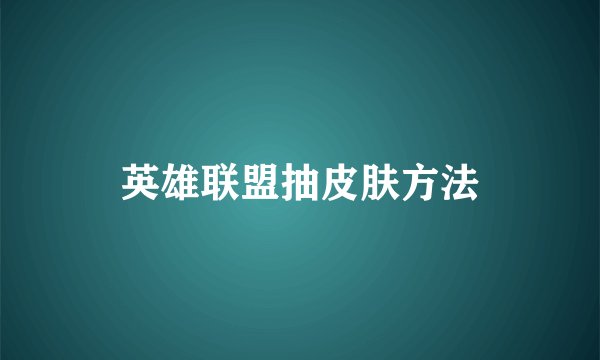 英雄联盟抽皮肤方法