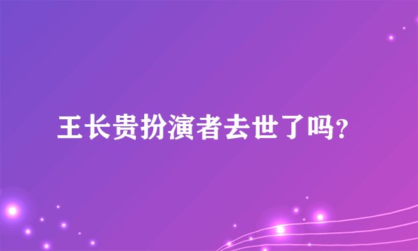 王长贵扮演者去世了吗？