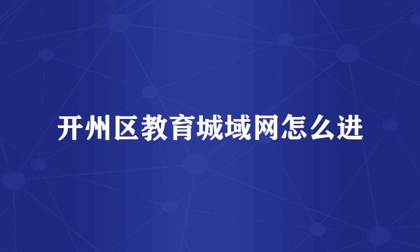 开州区教育城域网怎么进
