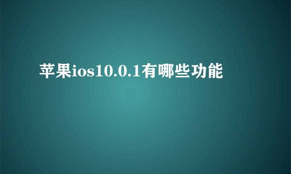 苹果ios10.0.1有哪些功能