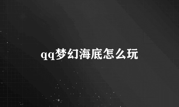 qq梦幻海底怎么玩