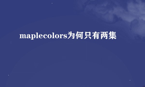 maplecolors为何只有两集