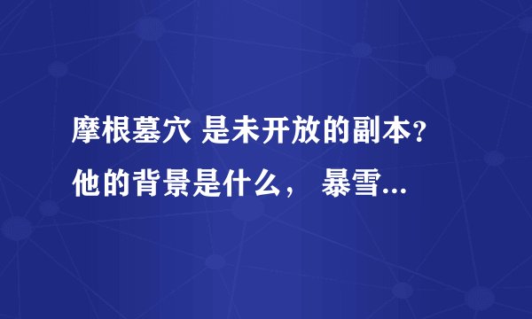 摩根墓穴 是未开放的副本？ 他的背景是什么， 暴雪当时制作又不让进又是为什么？