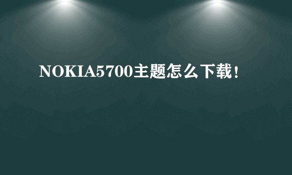 NOKIA5700主题怎么下载！