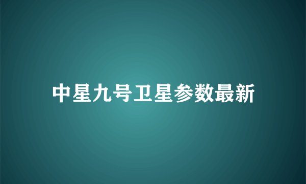 中星九号卫星参数最新