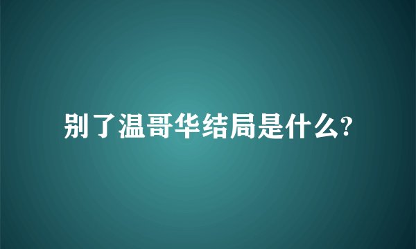 别了温哥华结局是什么?