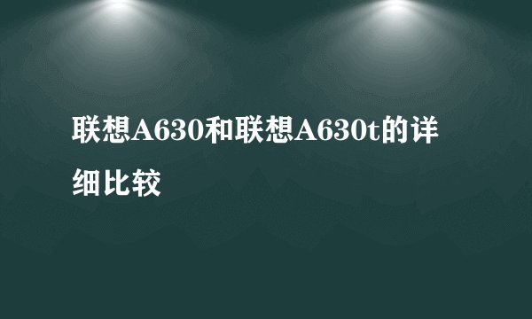 联想A630和联想A630t的详细比较