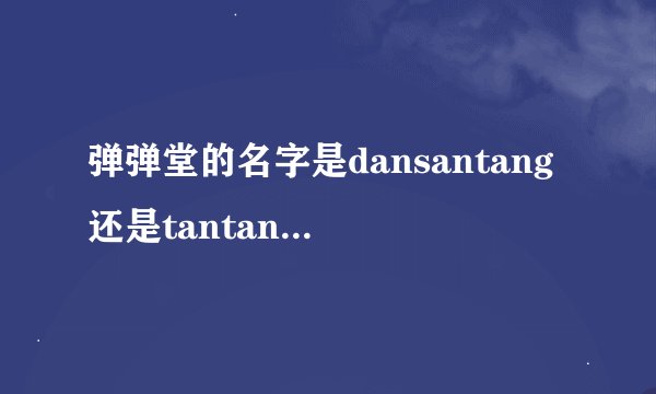 弹弹堂的名字是dansantang还是tantantang