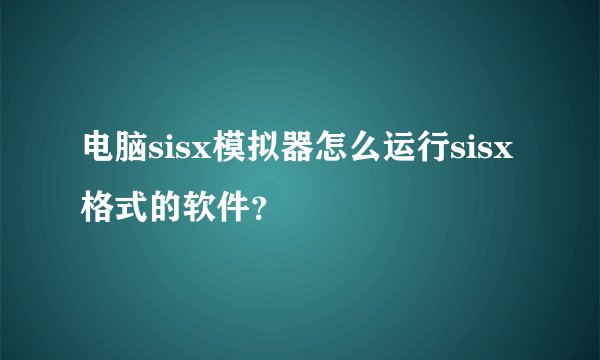 电脑sisx模拟器怎么运行sisx格式的软件？