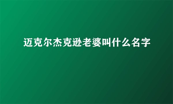 迈克尔杰克逊老婆叫什么名字