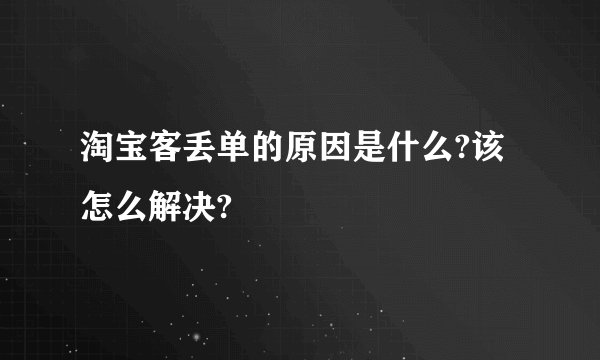 淘宝客丢单的原因是什么?该怎么解决?