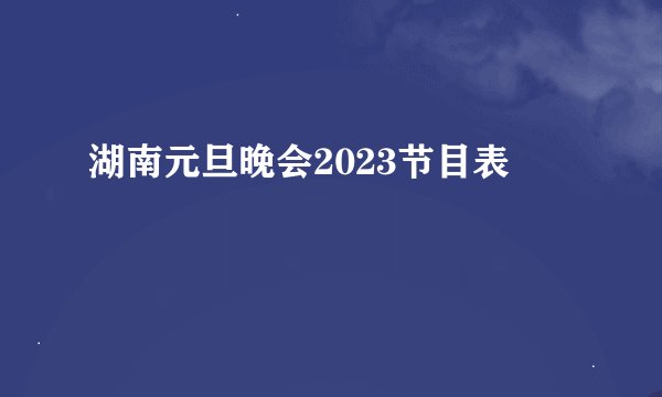湖南元旦晚会2023节目表