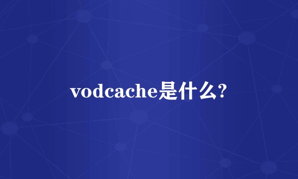 vodcache是什么?