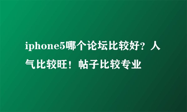 iphone5哪个论坛比较好？人气比较旺！帖子比较专业