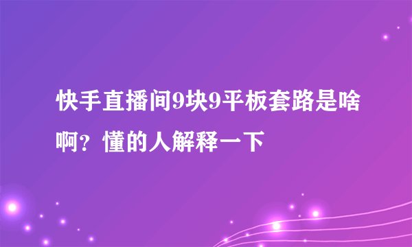 快手直播间9块9平板套路是啥啊？懂的人解释一下