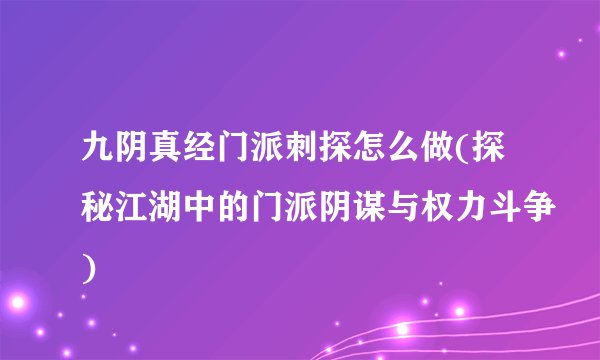 九阴真经门派刺探怎么做(探秘江湖中的门派阴谋与权力斗争)