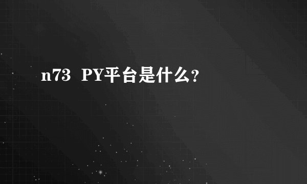 n73  PY平台是什么？