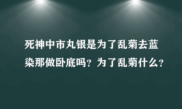 死神中市丸银是为了乱菊去蓝染那做卧底吗？为了乱菊什么？