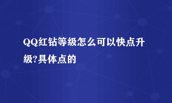 QQ红钻等级怎么可以快点升级?具体点的