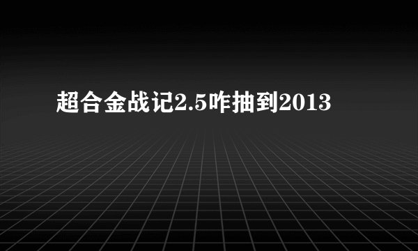 超合金战记2.5咋抽到2013
