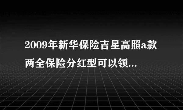 2009年新华保险吉星高照a款两全保险分红型可以领回来全款吗