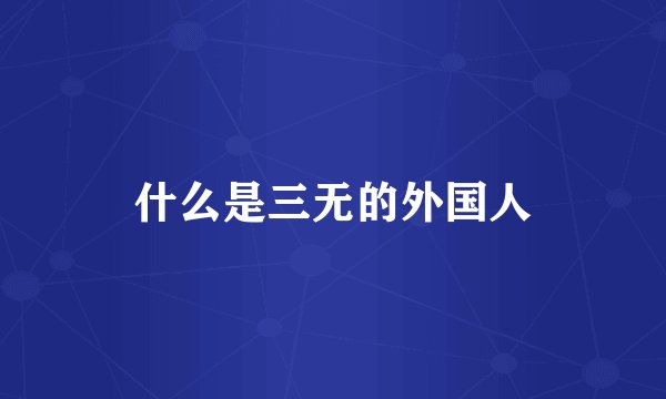什么是三无的外国人