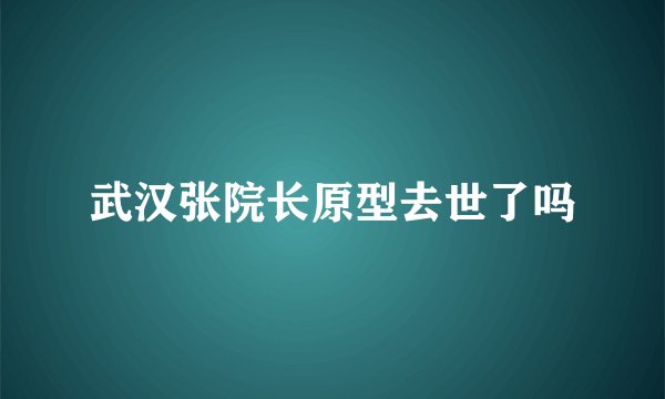 武汉张院长原型去世了吗