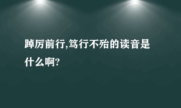 踔厉前行,笃行不殆的读音是什么啊?