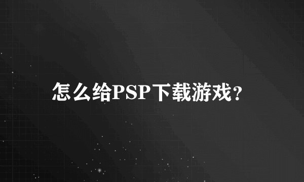 怎么给PSP下载游戏？