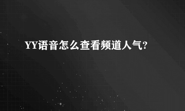 YY语音怎么查看频道人气?