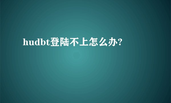 hudbt登陆不上怎么办?