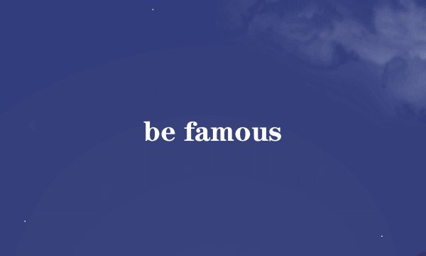 be famous