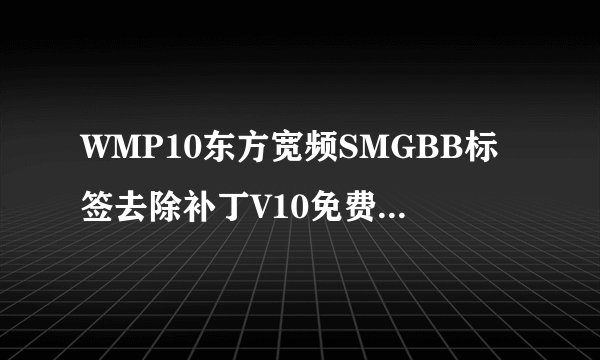 WMP10东方宽频SMGBB标签去除补丁V10免费版WMP10东方宽频SMGBB标签去除补丁V10免费版功能简介