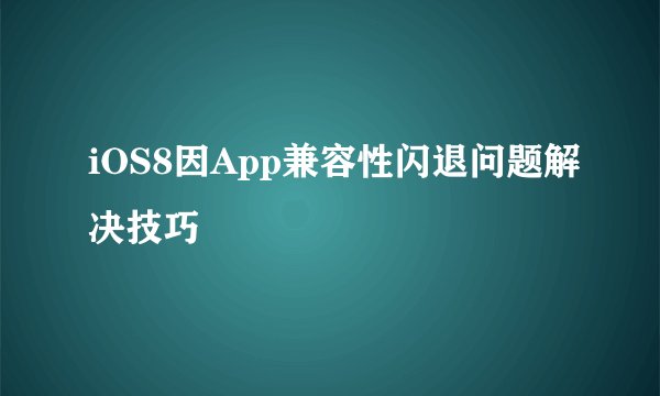 iOS8因App兼容性闪退问题解决技巧