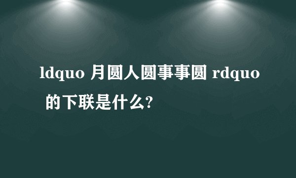 ldquo 月圆人圆事事圆 rdquo 的下联是什么?