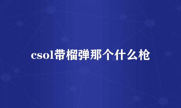 csol带榴弹那个什么枪