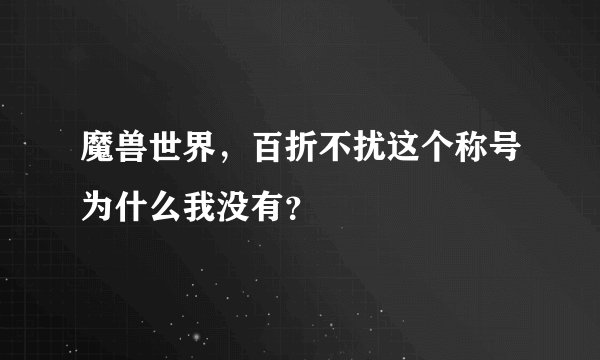 魔兽世界，百折不扰这个称号为什么我没有？