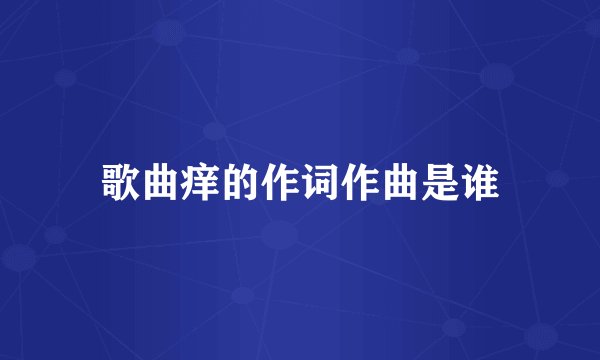 歌曲痒的作词作曲是谁