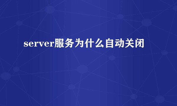 server服务为什么自动关闭
