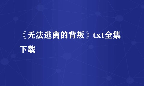 《无法逃离的背叛》txt全集下载