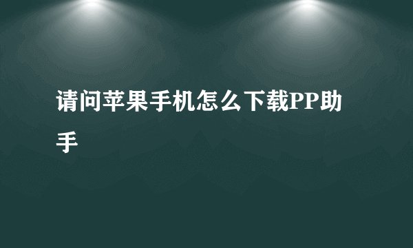 请问苹果手机怎么下载PP助手