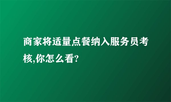 商家将适量点餐纳入服务员考核,你怎么看?