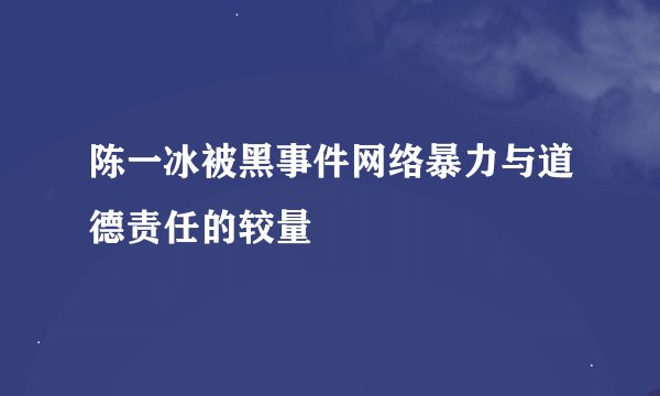 陈一冰被黑事件网络暴力与道德责任的较量