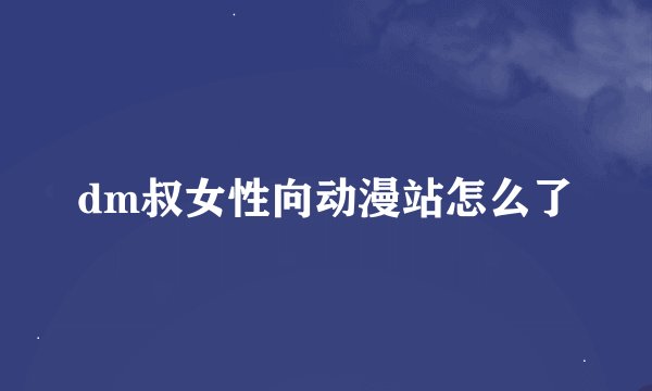 dm叔女性向动漫站怎么了