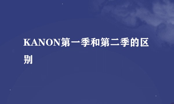 KANON第一季和第二季的区别
