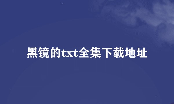 黑镜的txt全集下载地址