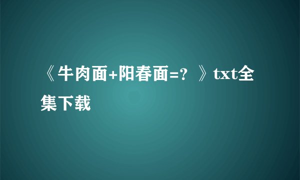 《牛肉面+阳春面=？》txt全集下载