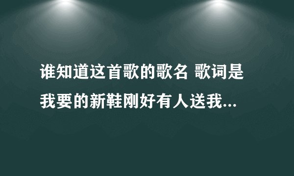 谁知道这首歌的歌名 歌词是 我要的新鞋刚好有人送我，我要我的偶像从此不在拍托.....
